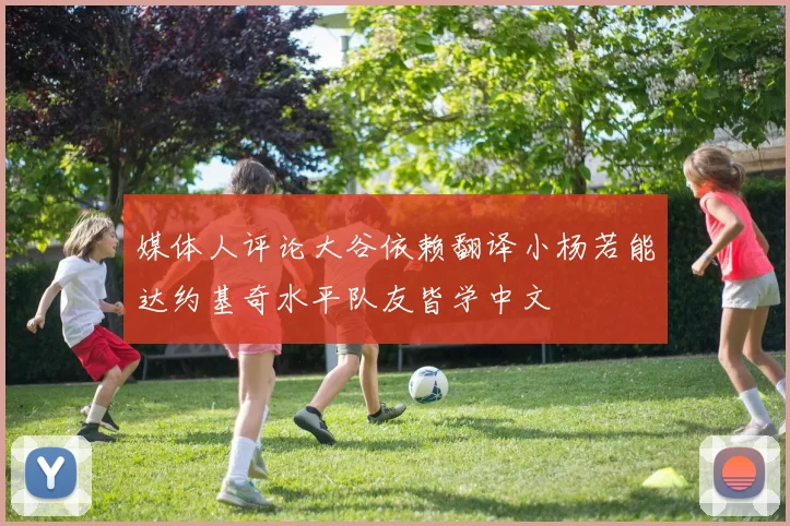 媒体人评论大谷依赖翻译小杨若能达约基奇水平队友皆学中文