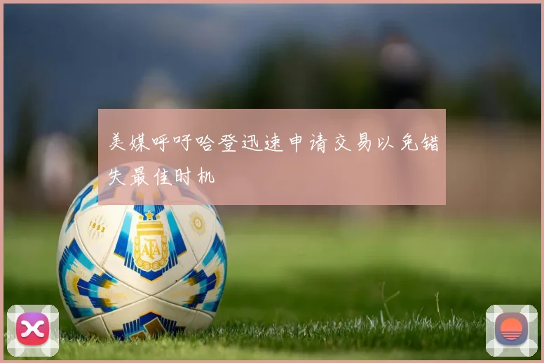美媒呼吁哈登迅速申请交易以免错失最佳时机