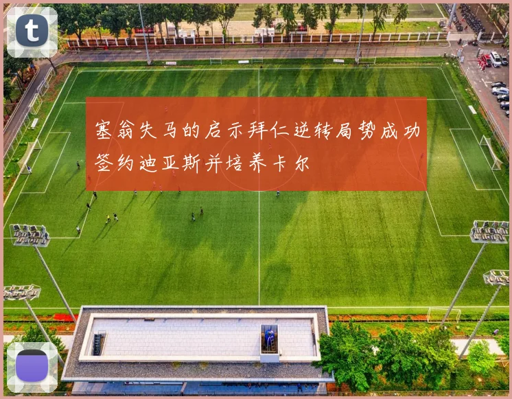 塞翁失马的启示拜仁逆转局势成功签约迪亚斯并培养卡尔
