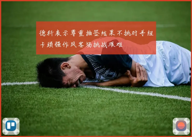 德科表示尊重抽签结果不挑对手纽卡顽强作风客场挑战艰难