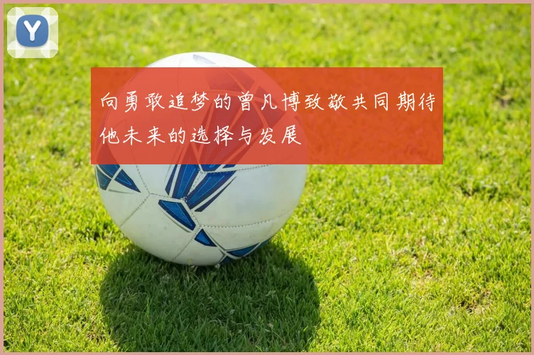 向勇敢追梦的曾凡博致敬共同期待他未来的选择与发展