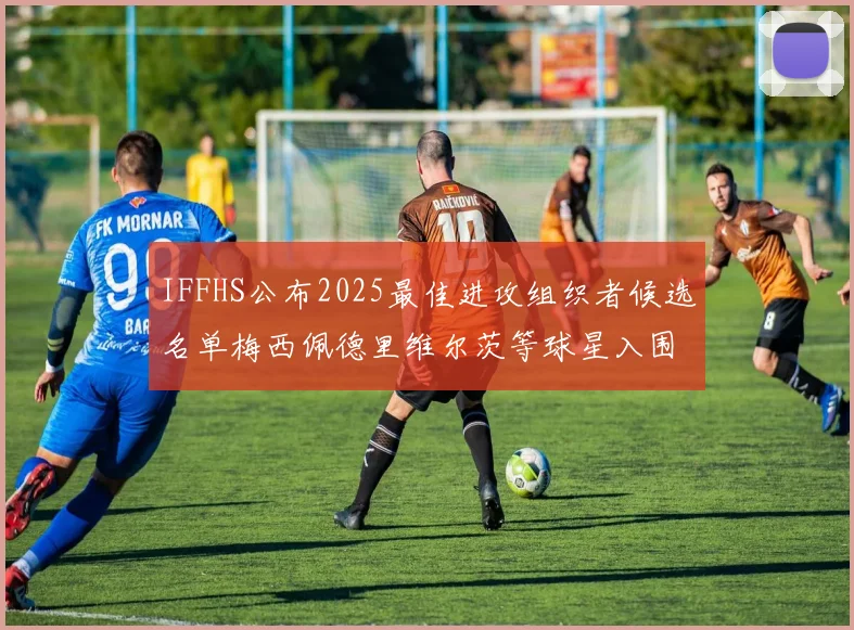 IFFHS公布2025最佳进攻组织者候选名单梅西佩德里维尔茨等球星入围