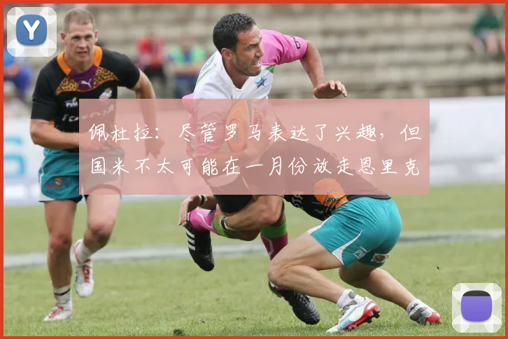 佩杜拉:尽管罗马表达了兴趣,但国米不太可能在一月份放走恩里克