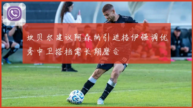 坎贝尔建议阿森纳引进格伊强调优秀中卫搭档需长期磨合
