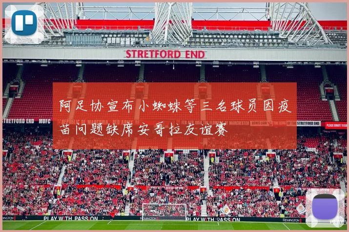 阿足协宣布小蜘蛛等三名球员因疫苗问题缺席安哥拉友谊赛