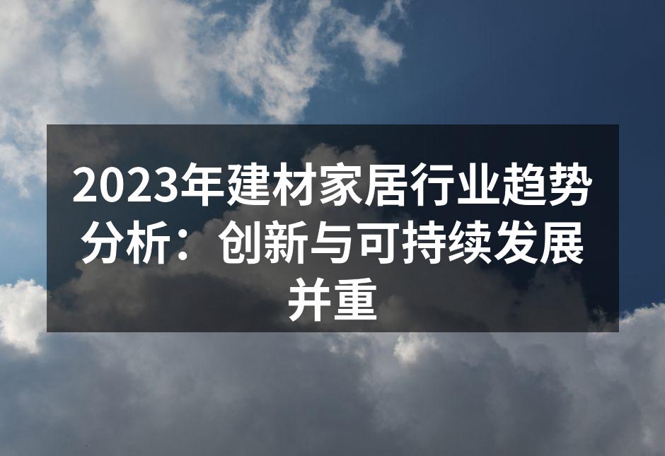 2023年建材家居行业趋势分析：创新与可持续发展并重