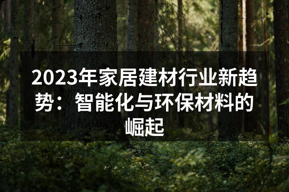 2023年家居建材行业新趋势：智能化与环保材料的崛起
