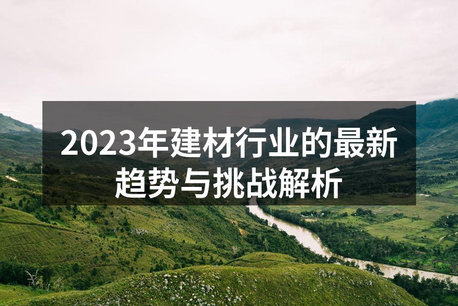 2023年建材行业的最新趋势与挑战解析