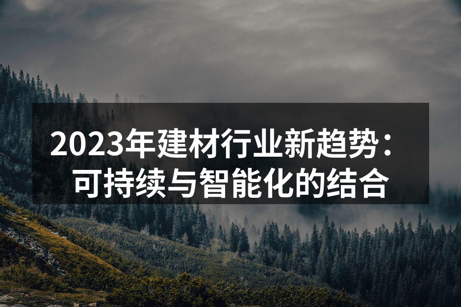 2023年建材行业新趋势：可持续与智能化的结合